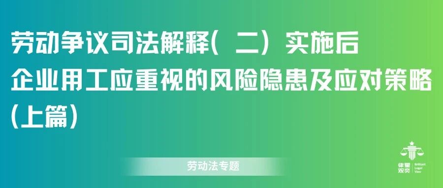 劳动争议司法解释(二)实施后,企业用工应重视的风险隐患及应对策略(上)