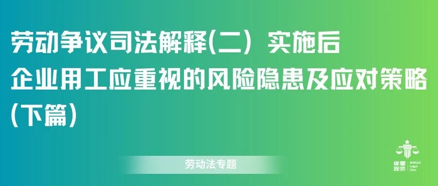 劳动争议司法解释(二)实施后,企业用工应重视的风险隐患及应对策略(下)