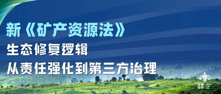新《矿产资源法》下的生态修复逻辑:从责任强化到第三方治理